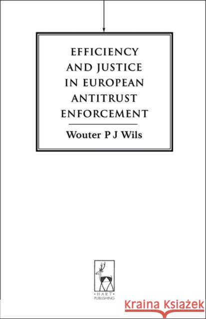 Efficiency and Justice in European Antitrust Enforcement Wouter P. J. Wils 9781841130170 HART PUBLISHING
