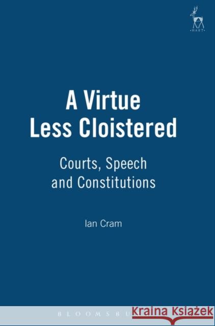 A Virtue Less Cloistered: Courts, Speech and Constitutions Cram, Ian 9781841130385 Hart Publishing