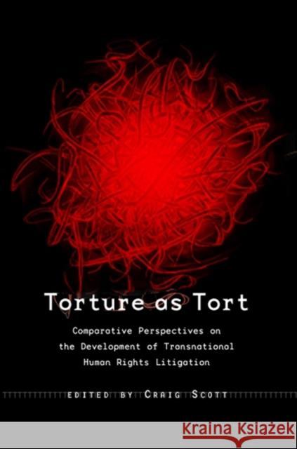 Torture as Tort: Comparative Perspectives on the Development of Transnational Human Rights Litigation Scott, Craig 9781841130606 Hart Publishing (UK)