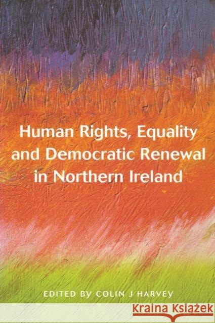 Human Rights Equality and Democratic Renewal in Northern Ireland Harvey, Colin 9781841131191