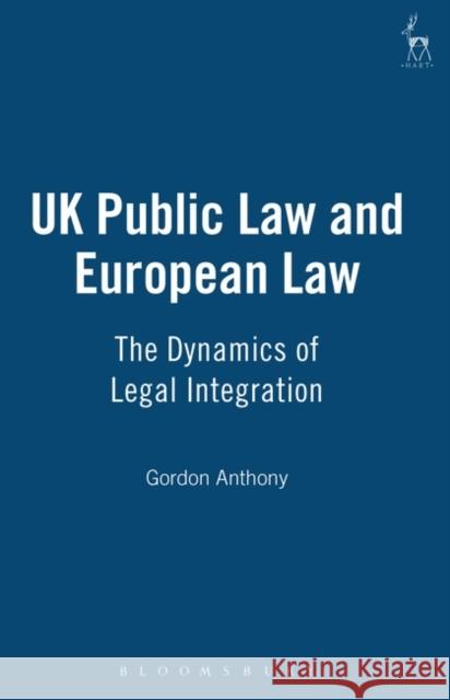 UK Public Law and European Law: The Dynamics of Legal Integration Anthony, Gordon 9781841131481 Hart Publishing