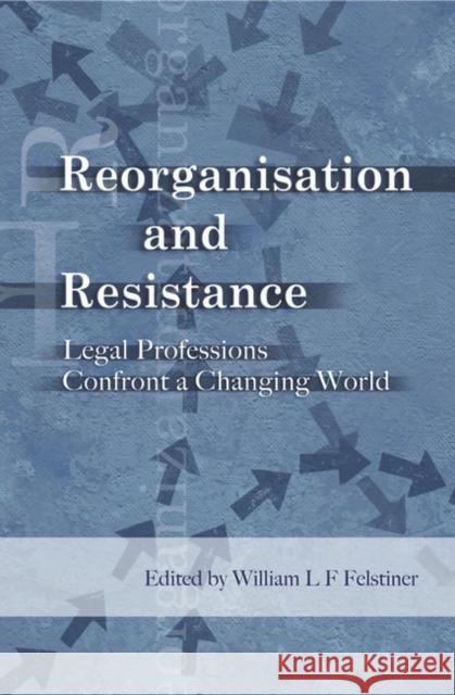 Reorganization and Resistance: Legal Professions Confront a Changing World Felstiner, William 9781841132464 Hart Publishing (UK)