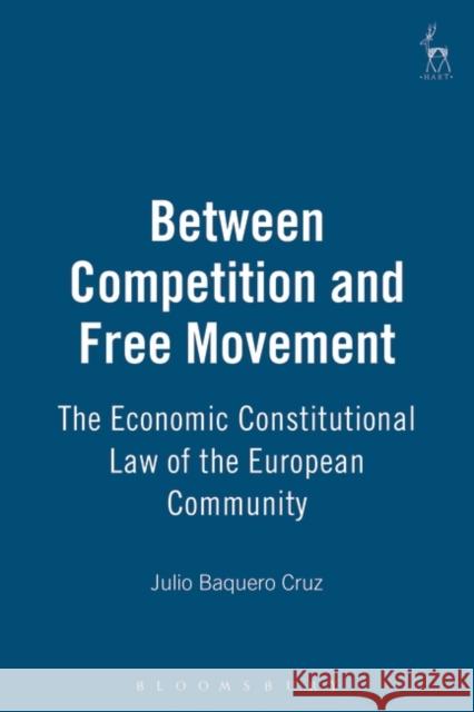 Between Competition and Free Movement: Economic Constitutional Law of the European Community Cruz, Julio Baquero 9781841133362 Hart Publishing
