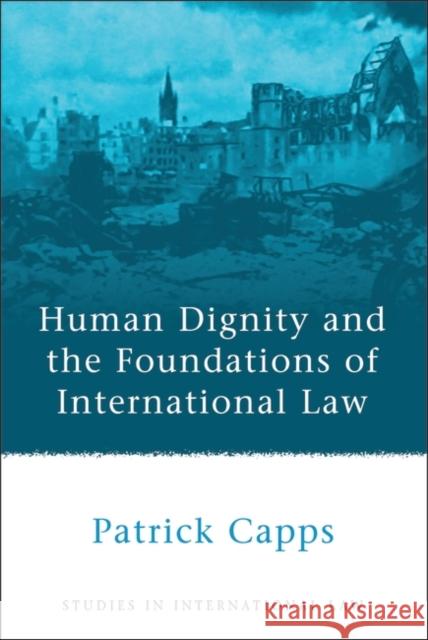 Human Dignity and the Foundations of International Law P. M. Capps 9781841133577 Hart Publishing