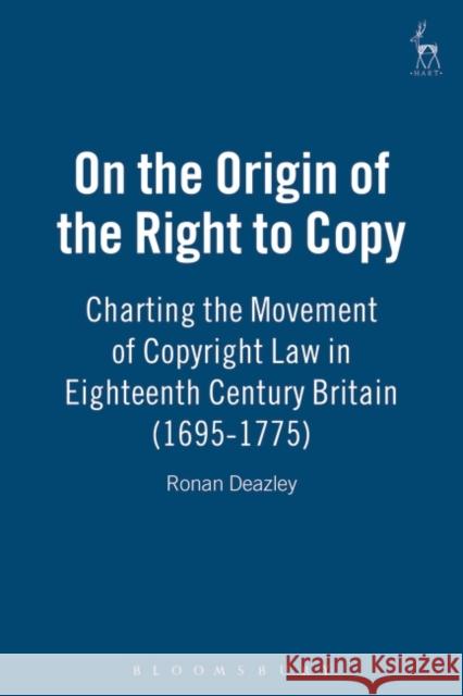 On the Origin of the Right to Copy: Charting the Movement of Copyright Law in Eighteenth-Century Britain (1695-1775) Deazley, Ronan 9781841133751