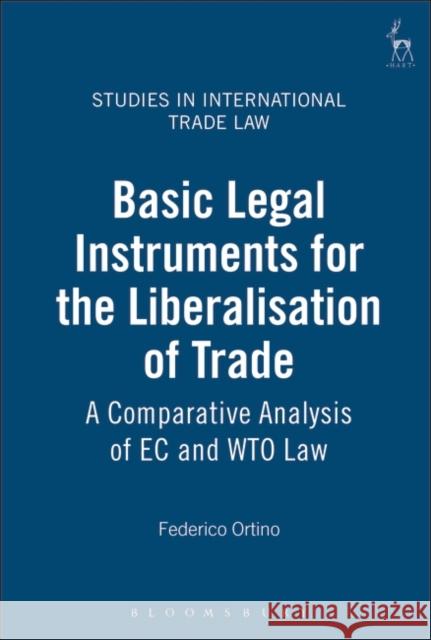 Basic Legal Instruments for the Liberalisation of Trade: A Comparative Analysis of EC and Wto Law Ortino, Federico 9781841134253