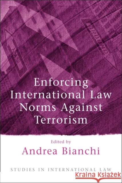 Enforcing International Law Norms Against Terrorism Andrea Bianchi 9781841134307 Hart Publishing (UK)