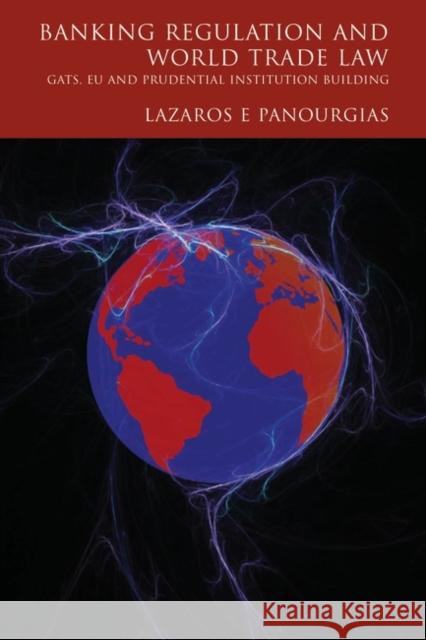 Banking Regulation and World Trade Law: Gats, Eu and Prudential Institution Building Panourgias, Lazaros 9781841134581 Four Courts Press