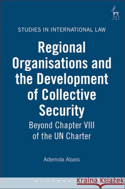 Regional Organisations and the Development of Collective Security: Beyond Chapter VIII of the Un Charter Abass, Ademola 9781841134802 HART PUBLISHING