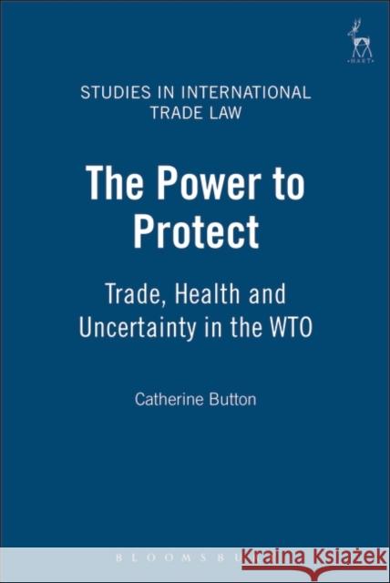 Power to Protect: Trade, Health and Uncertainty in the Wto Button, Catherine 9781841134826 Hart Publishing