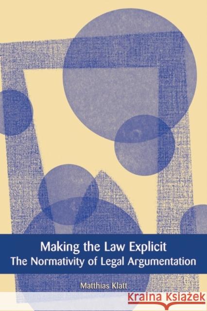 Making the Law Explicit: The Normativity of Legal Argumentation Klatt, Matthias 9781841134918 HART PUBLISHING
