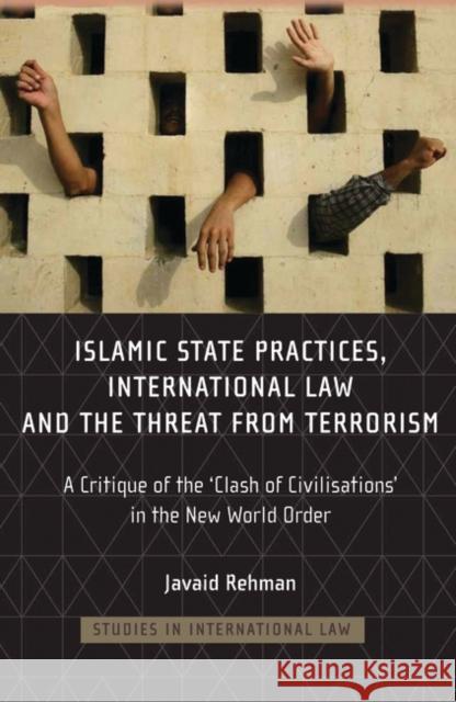 Islamic State Practices, International Law and the Threat from Terrorism: A Critique of the 'Clash of Civilizations' in the New World Order Rehman, Javaid 9781841135014 Hart Publishing