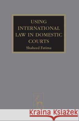 Using International Law in Domestic Courts Shaheed Fatima 9781841135151 Hart Publishing
