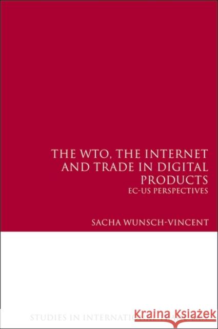 The Wto, the Internet and Trade in Digital Products: EC-Us Perspectives Wunsch-Vincent, Sacha 9781841135731 Hart