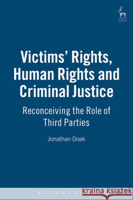 Victims Rights, Human Rights and Criminal Justice: Reconceiving the Role of Third Parties Doak, Jonathan 9781841136035 HART PUBLISHING