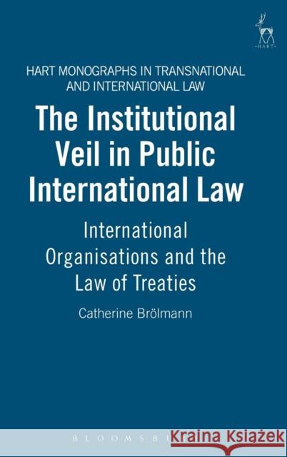 The Institutional Veil in Public International Law: International Organisations and the Law of Treaties Brölmann, Catherine 9781841136349 HART PUBLISHING