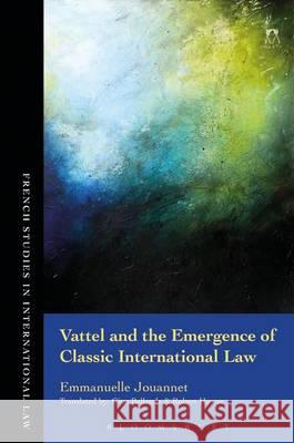 Vattel and the Emergence of Classic International Law Emmanuelle