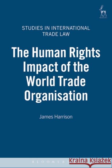 The Human Rights Impact of the World Trade Organisation James Harrison 9781841136936 HART PUBLISHING