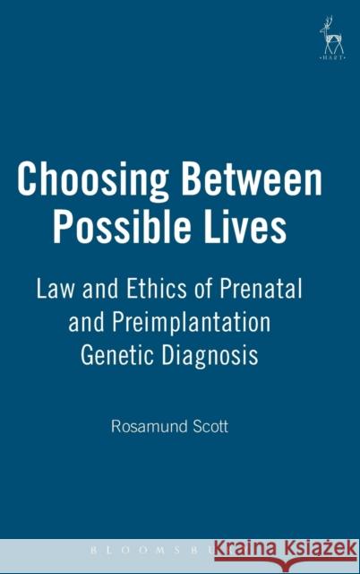 Choosing Between Possible Lives: Law and Ethics of Prenatal and Preimplantation Genetic Diagnosis Scott, Rosamund 9781841137186 HART PUBLISHING