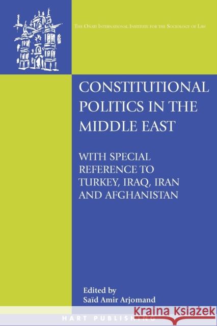 Constitutional Politics in the Middle East: With Special Reference to Turkey, Iraq, Iran and Afghanistan Arjomand, Said Amir 9781841137735 Hart Publishing