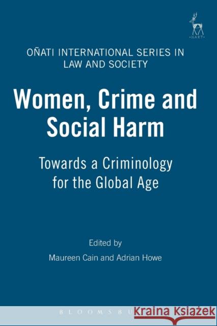 Women, Crime and Social Harm: Towards a Criminology for the Global Age Cain, Maureen 9781841138411 Hart Publishing