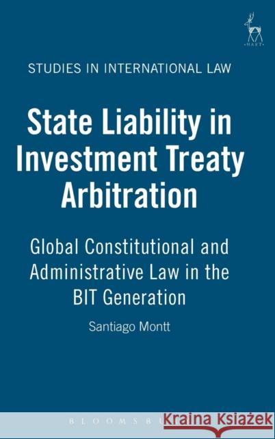 State Liability in Investment Treaty Arbitration: Global Constitutional and Administrative Law in the BIT Generation Montt, Santiago 9781841138565 Hart Publishing (UK)
