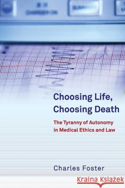 Choosing Life, Choosing Death: The Tyranny of Autonomy in Medical Ethics and Law Foster, Charles 9781841139296 Hart Publishing (UK)