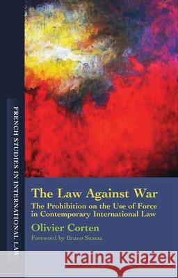 Law Against War : The Prohibition on the Use of Force in Contemporary International Law Olivier Corten 9781841139425