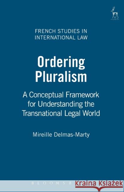 Ordering Pluralism: A Conceptual Framework for Understanding the Transnational Legal World Delmas-Marty, Mireille 9781841139906