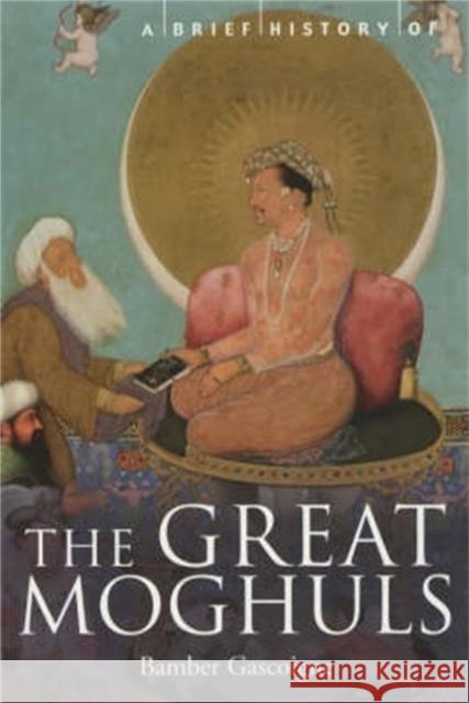 A Brief History of the Great Moghuls: India's Most Flamboyant Rulers Bamber Gascoigne 9781841195339