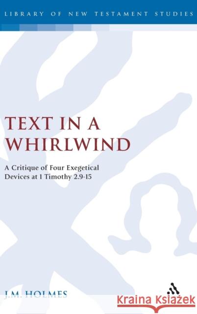 Text in a Whirlwind: A Critique of Four Exegetical Devices at 1 Timothy 2.9-15 J.M. Holmes 9781841271217 Bloomsbury Publishing PLC