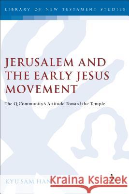 Jerusalem and the Early Jesus Movement: The Q Community's Attitude toward the Temple Kyu Sam Han 9781841271835 Bloomsbury Publishing PLC