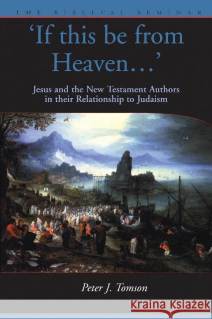If This Be from Heaven: Jesus and the New Testament Authors in Their Relationship to Judaism Peter J. Tomson 9781841271965