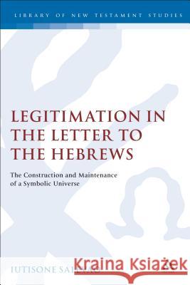 Legitimation in the Letter to the Hebrews: The Construction and Maintenance of a Symbolic Universe Salevao, Iutisone 9781841272610 Sheffield Academic Press