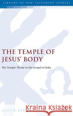 The Temple of Jesus' Body: The Temple Theme in the Gospel of John Alan Kerr 9781841272627 Bloomsbury Publishing PLC