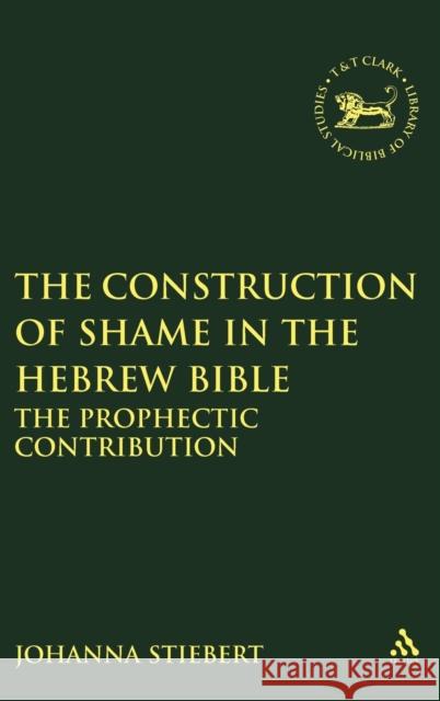 Construction of Shame in the Hebrew Bible: The Prophetic Contribution Stiebert, Johanna 9781841272689