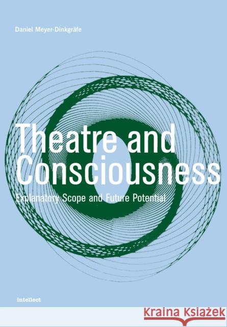 Theatre and Consciousness: Explanatory Scope and Future Potential Meyer-Dinkgräfe, Daniel 9781841501307 INTELLECT BOOKS