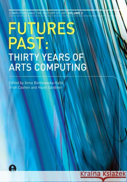 Futures Past: Thirty Years of Arts Computingvolume 2 Cashen, Trish 9781841501680 Intellect Ltd