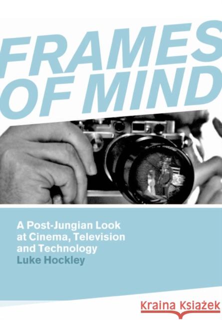 Frames of Mind: A Post-Jungian Look at Cinema, Television and Technology Hockley, Luke 9781841501710 Intellect Ltd