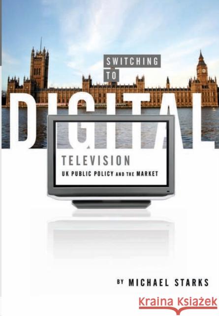 Switching to Digital Television: UK Public Policy and the Market Starks, Michael 9781841501727 Intellect Ltd