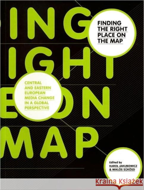 Finding the Right Place on the Map: Central and Eastern European Media Change in a Global Perspective Jakubowicz, Karol 9781841501932 Intellect Ltd