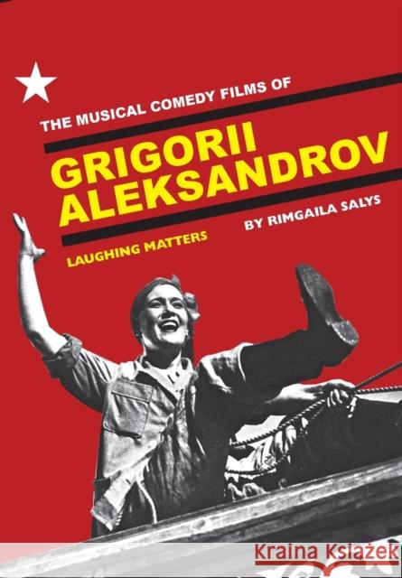 The Musical Comedy Films of Grigorii Aleksandrov: Laughing Matters Salys, Rimgaila 9781841502823 Intellect (UK)