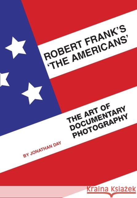 Robert Frank's 'The Americans': The Art of Documentary Photography Jonathan Day 9781841503158 Intellect