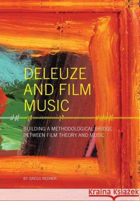 Deleuze and Film Music: Building a Methodological Bridge Between Film Theory and Music Gregg Redner 9781841503707 Intellect (UK)