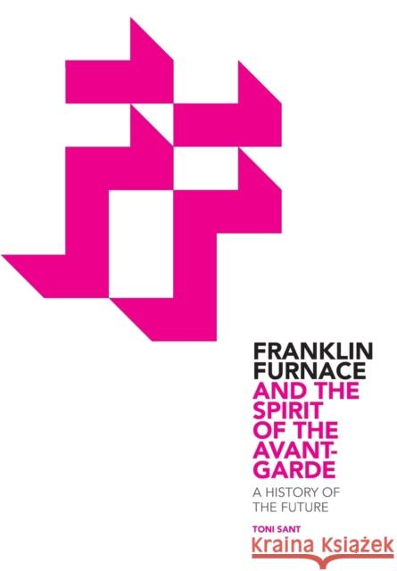 Franklin Furnace and the Spirit of the Avant-Garde: A History of the Future Sant, Toni 9781841503714 Intellect (UK)