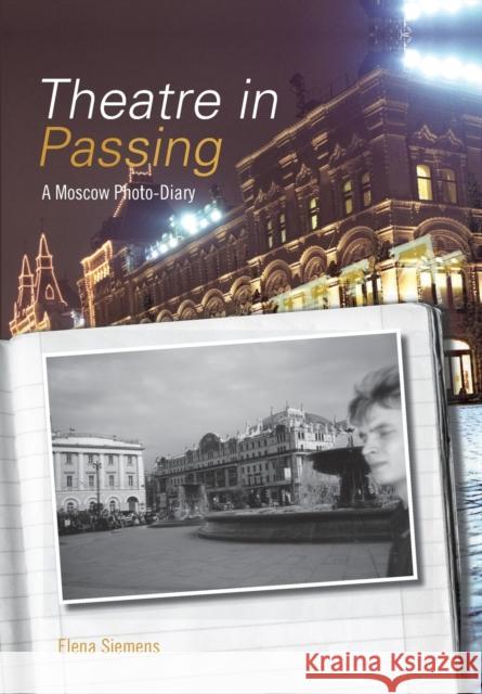 Theatre in Passing : A Moscow Photo-Diary Elena Siemens 9781841503745 Intellect (UK)