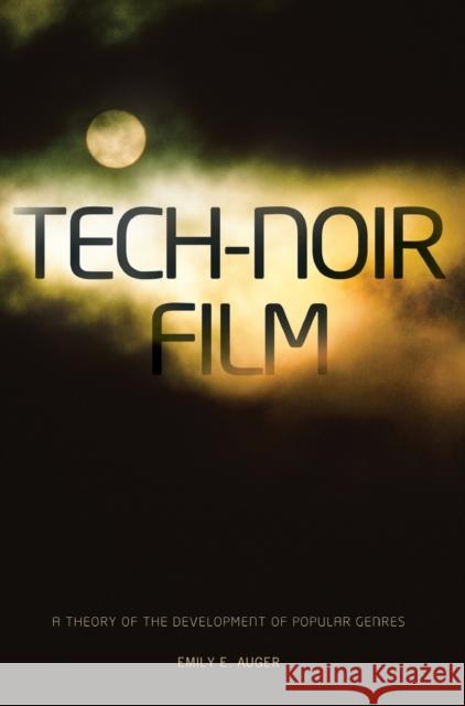 Tech-Noir Film: A Theory of the Development of Popular Genres Emily E. Auger 9781841504247 Intellect (UK)