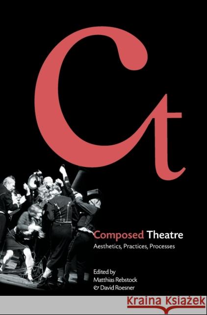 Composed Theatre : Aesthetics, Practices, Processes David Roesner Matthias Rebstock 9781841504568 Intellect (UK)