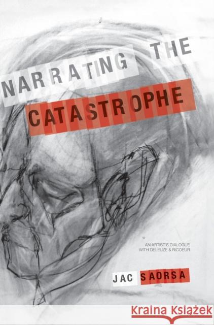 Narrating the Catastrophe : An Artist's Dialogue with Deleuze and Ricoeur Jac Saorsa 9781841504605