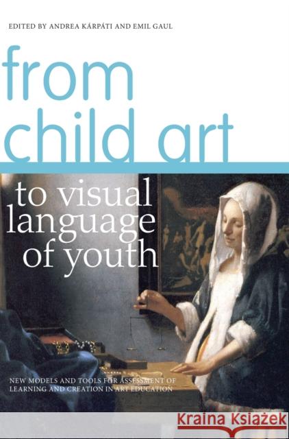 From Child Art to Visual Language of Youth: New Models and Tools for Assessment of Learning and Creation in Art Education Kárpáti, Andrea 9781841506241 Intellect (UK)